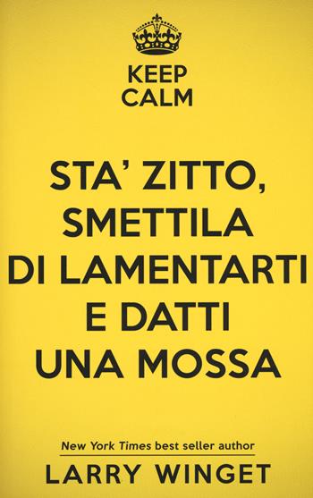 Sta' zitto, smettila di lamentarti e datti una mossa - Larry Winget - Libro My Life 2017, Self Help | Libraccio.it