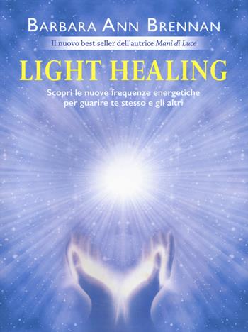 Light healing. Scopri le nuove frequenze energetiche per guarire te stesso e gli altri - Barbara Ann Brennan - Libro My Life 2018 | Libraccio.it