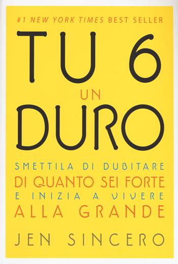 Tu 6 un duro. Smettila di dubitare di quanto sei forte e inizia a vivere alla grande - Jen Sincero - Libro My Life 2017 | Libraccio.it