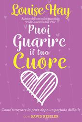 Puoi guarire il tuo cuore. Come ritrovare la pace dopo un periodo difficile. Nuova ediz.