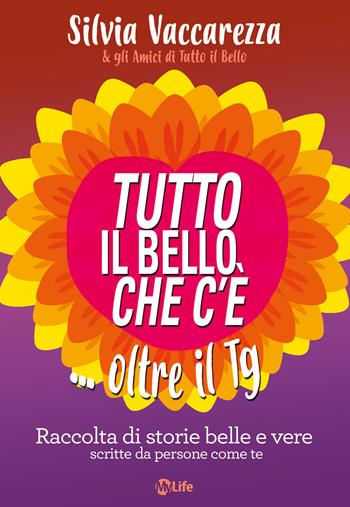 Tutto il bello che c'è... oltre il TG. Raccolta di storie belle e vere scritte da persone come te - Silvia Vaccarezza - Libro My Life 2018 | Libraccio.it
