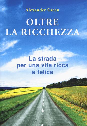 Oltre la ricchezza. La strada per una vita ricca e felice. Nuova ediz. - Alexander Green - Libro My Life 2018 | Libraccio.it