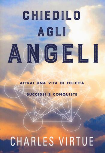 Chiedilo agli angeli. Attrai una vita di felicità successi e conquiste - Charles Virtue - Libro My Life 2018 | Libraccio.it