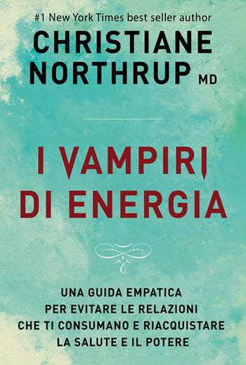 I vampiri di energia. Come evitare le relazioni che ti consumano e riacquistare salute e potere - Christiane Northrup - Libro My Life 2018 | Libraccio.it
