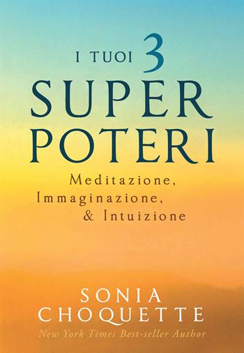 I tuoi 3 super poteri. Meditazione, immaginazione & intuizione - Sonia Choquette - Libro My Life 2018 | Libraccio.it