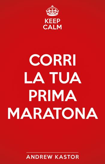 Keep calm e corri la tua prima maratona - Andrew Kastor - Libro My Life 2019 | Libraccio.it
