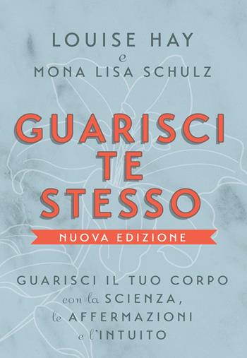 Guarisci te stesso. Guarisci il tuo corpo con la scienza, le affermazioni e l'intuito. Nuova ediz. - Louise L. Hay, Mona Lisa Schulz - Libro My Life 2019 | Libraccio.it