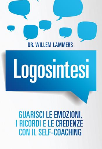 Logosintesi. Guarisci le emozioni, i ricordi e le credenze con il self-coaching - Willem Lammers - Libro My Life 2019 | Libraccio.it