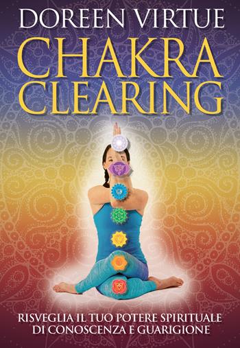 Chakra clearing. Risveglia il tuo potere spirituale di conoscenza e guarigione. Nuova ediz. - Doreen Virtue - Libro My Life 2019 | Libraccio.it