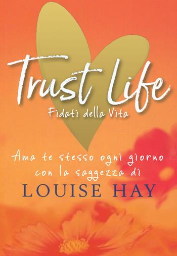 Trust life. Fidati della vita. Ama te stesso ogni giorno con la saggezza di Louise Hay - Louise L. Hay - Libro My Life 2019 | Libraccio.it