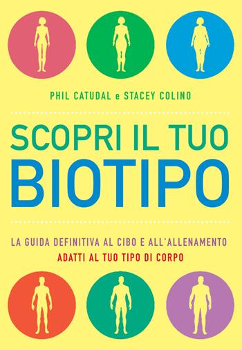 Scopri il tuo biotipo. Cosa mangiare e come allenarsi in base al proprio corpo - Phil Catudal, Stacey Colino - Libro My Life 2020 | Libraccio.it