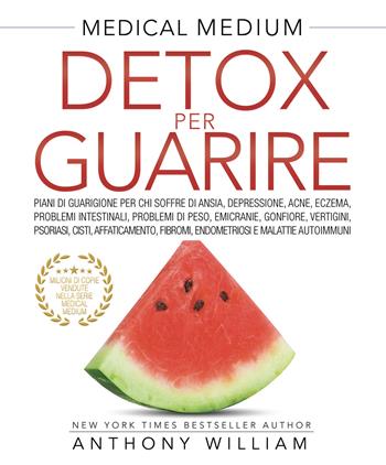 Medical medium. Detox per guarire: piani di guarigione per chi soffre di ansia, depressione, acne, eczema, problemi intestinali, problemi di peso, emicranie, gonfiore, vertigini, psoriasi, cisti, affaticamento, fibromi, endometriosi e malattie autoimmuni - Anthony William - Libro My Life 2020 | Libraccio.it