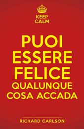 Keep calm. Puoi essere felice qualunque cosa accada