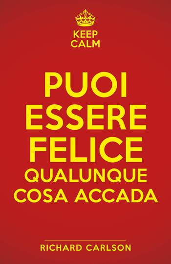 Keep calm. Puoi essere felice qualunque cosa accada - Richard Carlson - Libro My Life 2020 | Libraccio.it