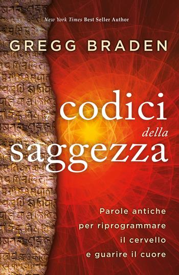I codici della saggezza. Parole antiche per riprogrammare il cervello e guarire il cuore - Gregg Braden - Libro My Life 2021 | Libraccio.it