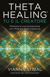 ThetaHealing® Tu e il creatore. Potenzia la tua connessione con l'energia della creazione