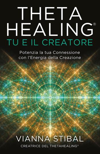 ThetaHealing® Tu e il creatore. Potenzia la tua connessione con l'energia della creazione - Vianna Stibal - Libro My Life 2022 | Libraccio.it