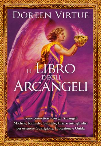 Il libro degli arcangeli. Come connettersi con gli arcangeli Michele, Raffaele, Gabriele, Uriel e tutti gli altri per ottenere guarigione, protezione e guida. Ediz. a colori - Doreen Virtue - Libro My Life 2022 | Libraccio.it