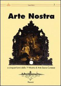 Arte nostra. A cinquant'anni dalla 1° Mostra di Arte Sacra del cunese. Ediz. illustrata - Carlo Dutto - Libro Ass. Primalpe Costanzo Martini 2009 | Libraccio.it