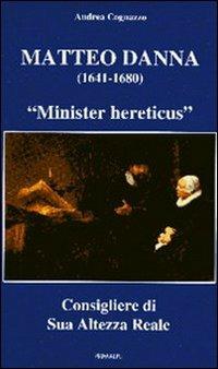 Matteo Danna (1641-1680). «Minister hereticus» consigliere di sua altezza reale - Andrea Cognazzo - Libro Ass. Primalpe Costanzo Martini 2008 | Libraccio.it