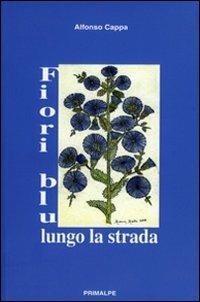 Fiori blu lungo la strada - Alfonso Cappa - Libro Ass. Primalpe Costanzo Martini 2010 | Libraccio.it