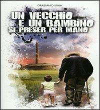 Un vecchio e un bambino si preser per mano - Graziano Isaia - Libro Ass. Primalpe Costanzo Martini 2010 | Libraccio.it
