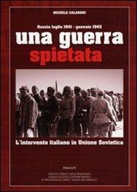 Una guerra spietata. L'intervento italiano in unione sovietica - Michele Calandri - Libro Ass. Primalpe Costanzo Martini 2011 | Libraccio.it