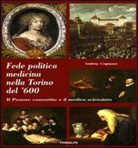 Fede politica medicina nella Torino del 600. Il pastore convertito e il medico scienziato - Andrea Cognazzo - Libro Ass. Primalpe Costanzo Martini 2011 | Libraccio.it