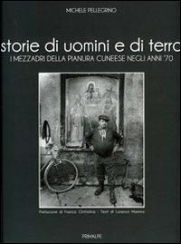 Storie di uomini e di terre. I mezzadri della pianura cuneese negli anni '70 - Michele Pellegrino - Libro Ass. Primalpe Costanzo Martini 2011 | Libraccio.it