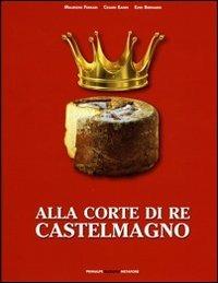 Alla corte di re Castelmagno - Maurizio Ferrari, Cesare Eandi, Ezio Bernardi - Libro Ass. Primalpe Costanzo Martini 2013 | Libraccio.it