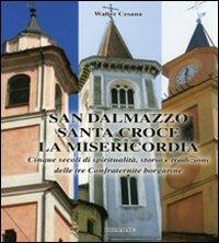 San Dalmazzo, Santa Croce, la Misericordia. Cinque secoli di spiritualità. Storia e tradizioni delle tre confraternite borgarine - Walter Cesana - Libro Ass. Primalpe Costanzo Martini 2013 | Libraccio.it