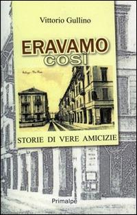Eravamo così. Storie di vere amicizie - Vittorio Gullino - Libro Ass. Primalpe Costanzo Martini 2014 | Libraccio.it