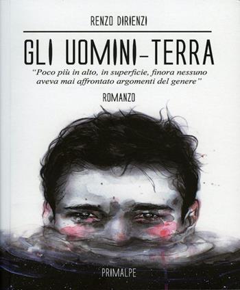 Gli uomini terra. Poco più in alto, in superficie, finora nessuno aveva mai affrontato argomenti del genere - Renzo Dirienzi - Libro Ass. Primalpe Costanzo Martini 2015 | Libraccio.it