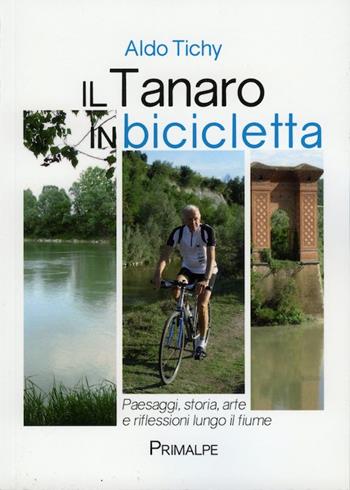 Il Tanaro in bicicletta. Paesaggi storia arte e riflessioni lungo il fiume - Aldo Tichy - Libro Ass. Primalpe Costanzo Martini 2015 | Libraccio.it