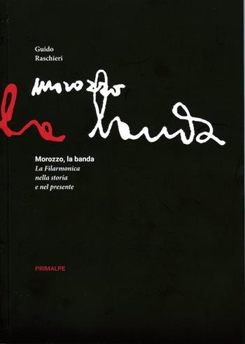 Morozzo la banda. La filarmonica nella storia e nel presente - Guido Raschieri - Libro Ass. Primalpe Costanzo Martini 2015 | Libraccio.it