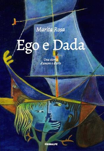 Ego e dada. Una storia d'amore e d'arte - Marita Rosa - Libro Ass. Primalpe Costanzo Martini 2015 | Libraccio.it