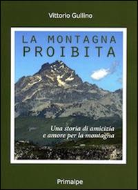 La montagna proibita. Una storia di amicizia e amore per la montagna - Vittorio Gullino - Libro Ass. Primalpe Costanzo Martini 2016 | Libraccio.it