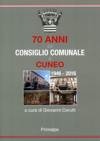 70 anni di consiglio comunale a Cuneo 1946-2016 - Giovanni Cerutti - Libro Ass. Primalpe Costanzo Martini 2016 | Libraccio.it