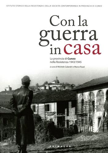 Con la guerra in casa. La provincia di Cuneo nella Resistenza 1943-1945 - Michele Calandri, Marco Ruzzi - Libro Ass. Primalpe Costanzo Martini 2016 | Libraccio.it