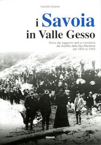 I Savoia in Valle Gesso. Diario dei soggiorni reali e cronistoria del distretto delle Alpi Marittime dal 1855 al 1955 - Walter Cesana - Libro Ass. Primalpe Costanzo Martini 2017 | Libraccio.it