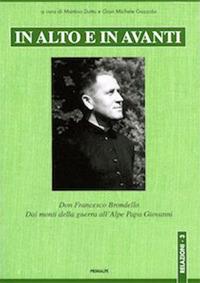 In alto e in avanti. Don Francesco Brondello. Dai monti della guerra all'Alpe Papa Giovanni. Nuova ediz. - Martino Dutto, Gian Michele Gazzola - Libro Ass. Primalpe Costanzo Martini 2017 | Libraccio.it