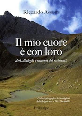 Il mio cuore è con loro. Atti, dialoghi e racconti dei resistenti - Riccardo Assom - Libro Ass. Primalpe Costanzo Martini 2017 | Libraccio.it