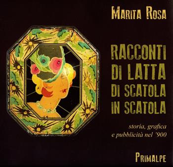 Racconti di latta. Di scatola in scatola. Storia, grafica e pubblicità nel '900. Ediz. a colori - Marita Rosa - Libro Ass. Primalpe Costanzo Martini 2018 | Libraccio.it