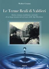 Le terme reali di Valdieri. Storia, cronaca, tradizioni e curiosità di un luogo incantevole nel cuore delle Alpi Marittime