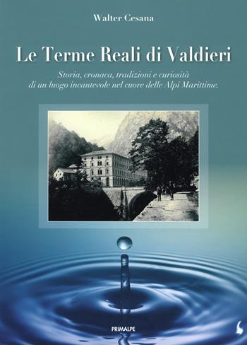 Le terme reali di Valdieri. Storia, cronaca, tradizioni e curiosità di un luogo incantevole nel cuore delle Alpi Marittime - Walter Cesana - Libro Ass. Primalpe Costanzo Martini 2019 | Libraccio.it