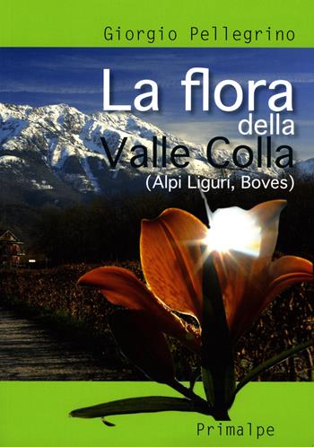La flora della Valle Colla. (Alpi Liguri, Boves) - Giorgio Pellegrino - Libro Ass. Primalpe Costanzo Martini 2019 | Libraccio.it