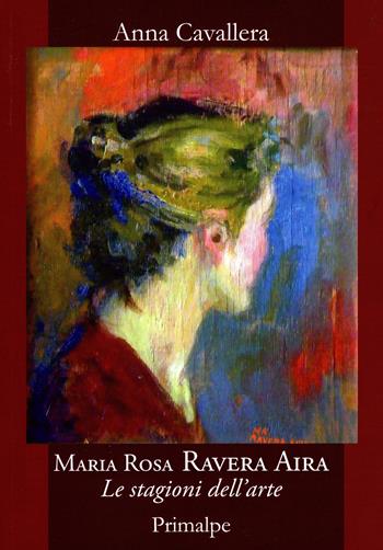 Maria Rosa Ravera Aira. Le stagioni dell'arte - Anna Cavallera - Libro Ass. Primalpe Costanzo Martini 2019 | Libraccio.it