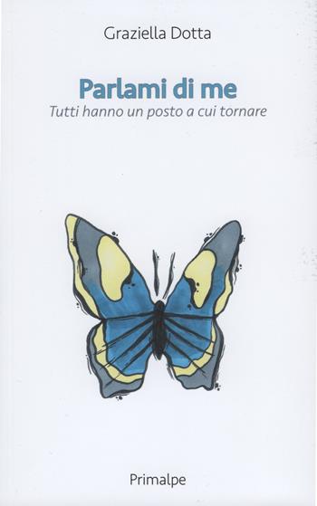 Parlami di me. Tutti hanno un posto a cui tornare - Graziella Dotta - Libro Ass. Primalpe Costanzo Martini 2019 | Libraccio.it