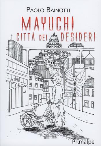 Mayuchi. Città dei desideri - Paolo Bainotti - Libro Ass. Primalpe Costanzo Martini 2019 | Libraccio.it