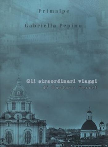 Gli straordinari viaggi di Gustavo Ferret. Nuova ediz. - Gabriella Pepino - Libro Ass. Primalpe Costanzo Martini 2020 | Libraccio.it